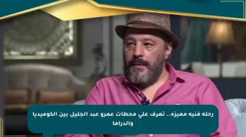 رحلة فنية مميزة.. تعرف على محطات عمرو عبد الجليل بين الكوميديا والدراما